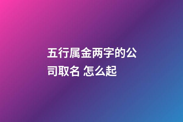 五行属金两字的公司取名 怎么起-第1张-公司起名-玄机派